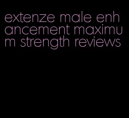 extenze male enhancement maximum strength reviews