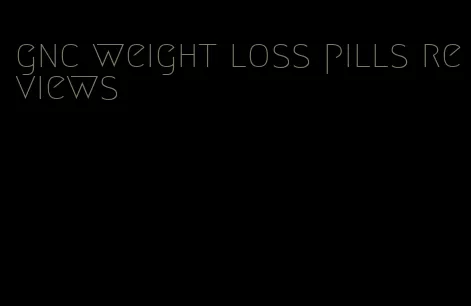 gnc weight loss pills reviews