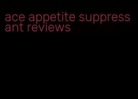 ace appetite suppressant reviews