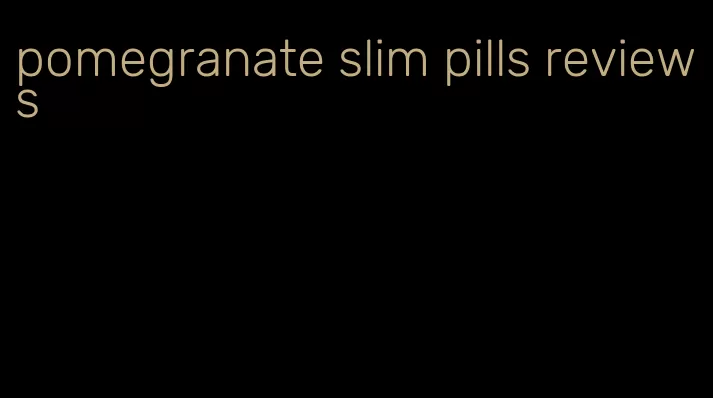 pomegranate slim pills reviews