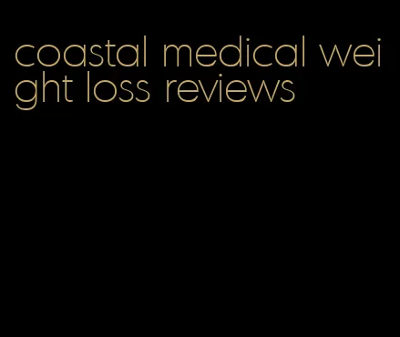 coastal medical weight loss reviews