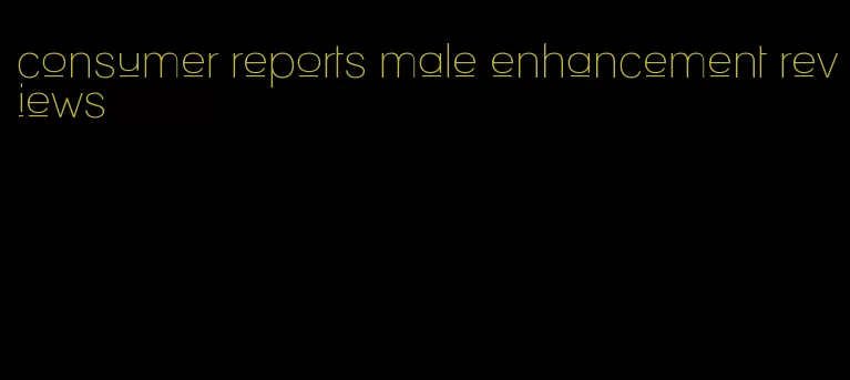 consumer reports male enhancement reviews