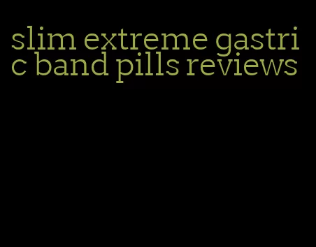 slim extreme gastric band pills reviews