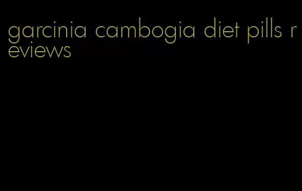 garcinia cambogia diet pills reviews