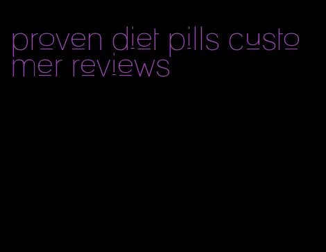 proven diet pills customer reviews