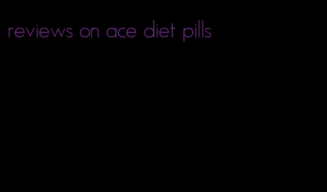 reviews on ace diet pills