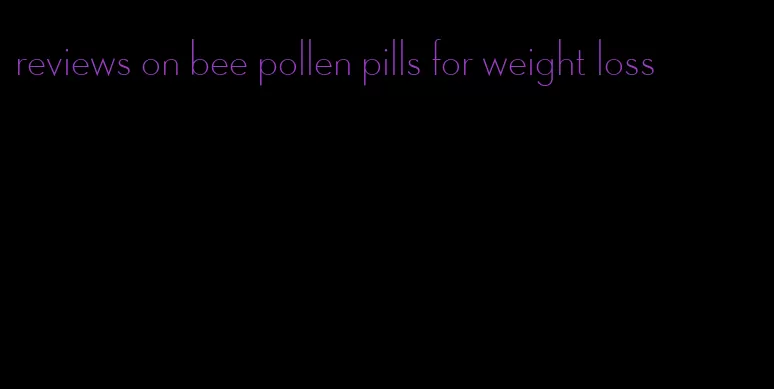 reviews on bee pollen pills for weight loss