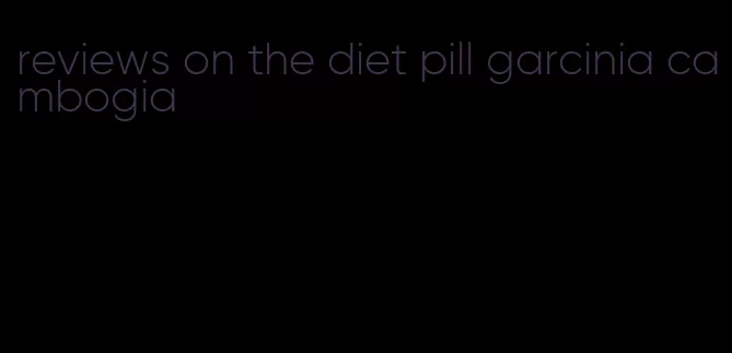 reviews on the diet pill garcinia cambogia