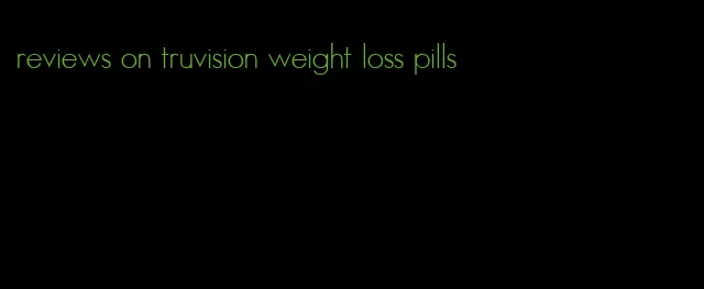 reviews on truvision weight loss pills