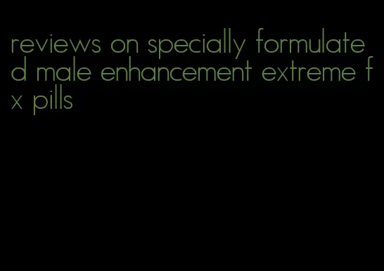 reviews on specially formulated male enhancement extreme fx pills