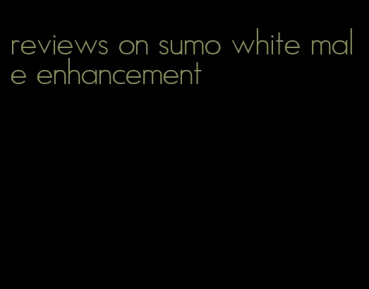 reviews on sumo white male enhancement