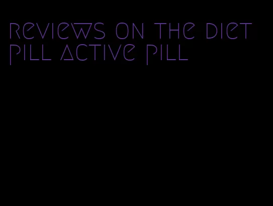 reviews on the diet pill active pill