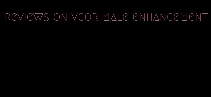 reviews on vcor male enhancement