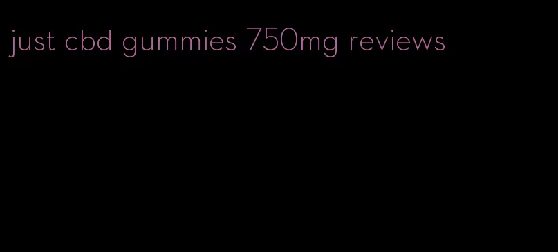 just cbd gummies 750mg reviews