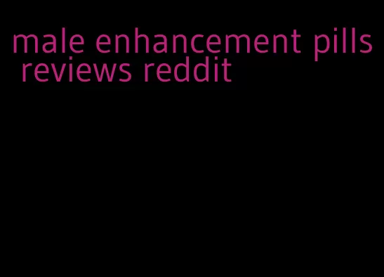 male enhancement pills reviews reddit