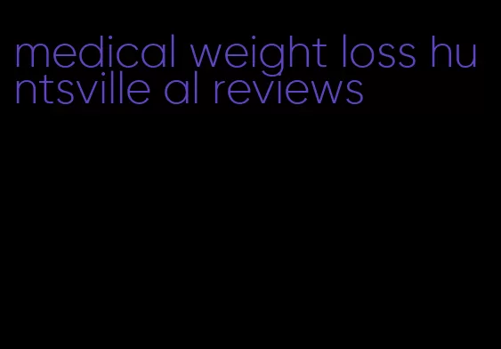 medical weight loss huntsville al reviews