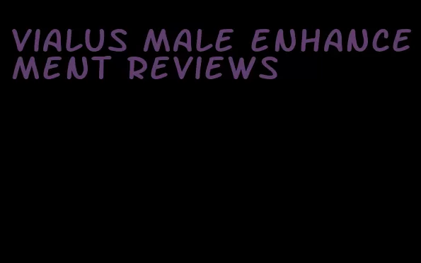 vialus male enhancement reviews