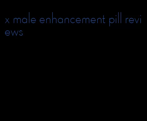 x male enhancement pill reviews