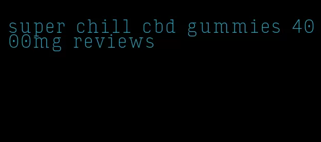 super chill cbd gummies 4000mg reviews