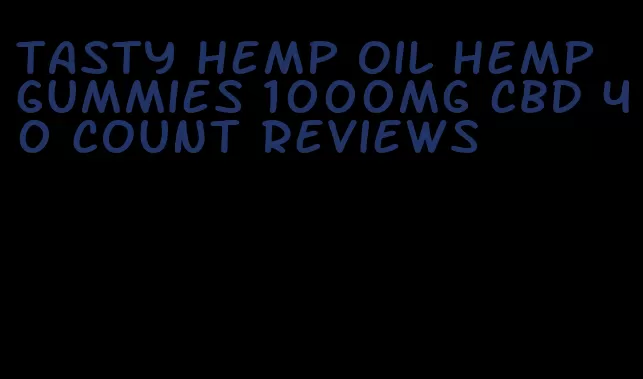 tasty hemp oil hemp gummies 1000mg cbd 40 count reviews