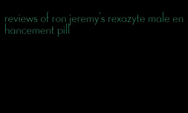 reviews of ron jeremy's rexazyte male enhancement pill