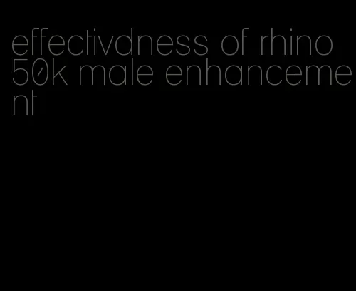 effectivdness of rhino 50k male enhancement