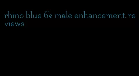 rhino blue 6k male enhancement reviews