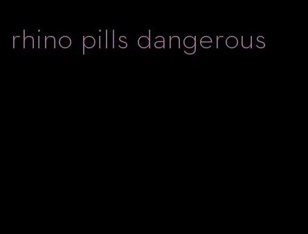 rhino pills dangerous