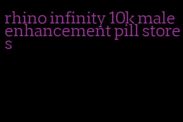 rhino infinity 10k male enhancement pill stores