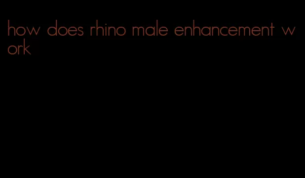 how does rhino male enhancement work