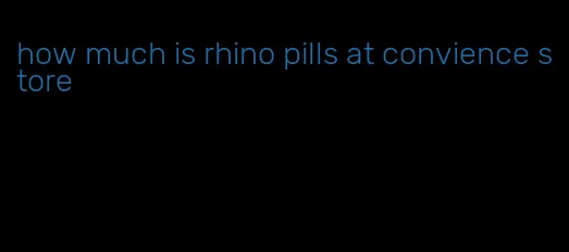 how much is rhino pills at convience store