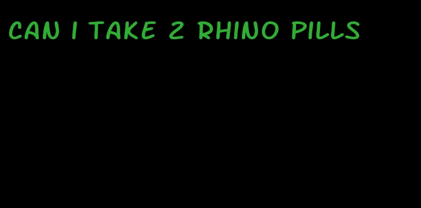 can i take 2 rhino pills