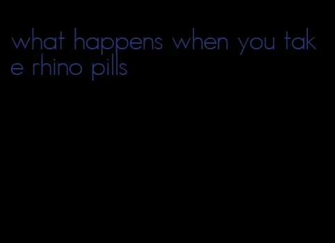 what happens when you take rhino pills