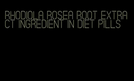 rhodiola rosea root extract ingredient in diet pills