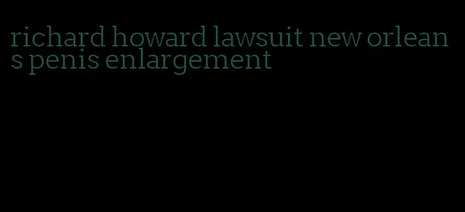 richard howard lawsuit new orleans penis enlargement