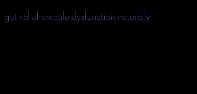 get rid of erectile dysfunction naturally