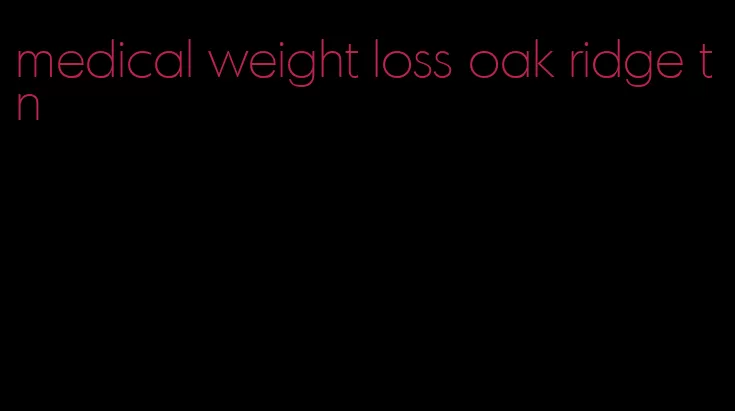 medical weight loss oak ridge tn