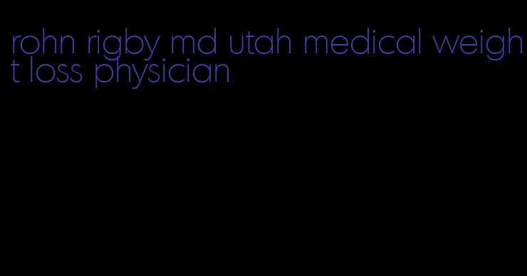 rohn rigby md utah medical weight loss physician