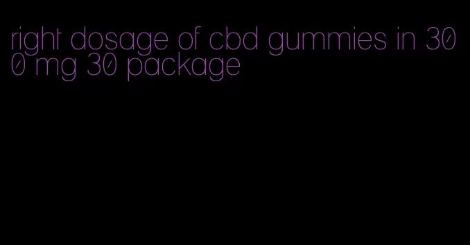 right dosage of cbd gummies in 300 mg 30 package