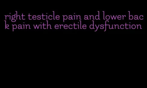 right testicle pain and lower back pain with erectile dysfunction