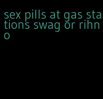 sex pills at gas stations swag or rihno