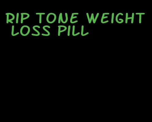 rip tone weight loss pill