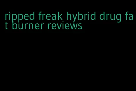 ripped freak hybrid drug fat burner reviews