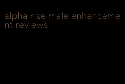 alpha rise male enhancement reviews