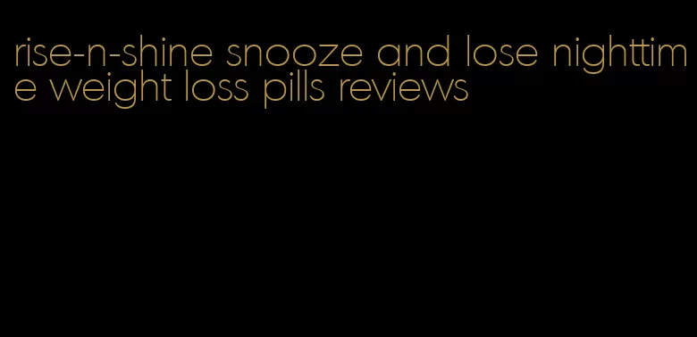 rise-n-shine snooze and lose nighttime weight loss pills reviews