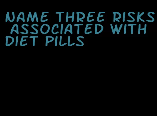 name three risks associated with diet pills