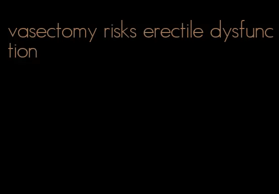 vasectomy risks erectile dysfunction