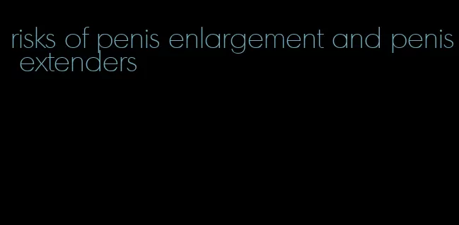 risks of penis enlargement and penis extenders