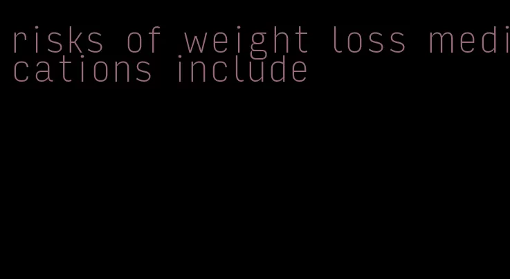 risks of weight loss medications include