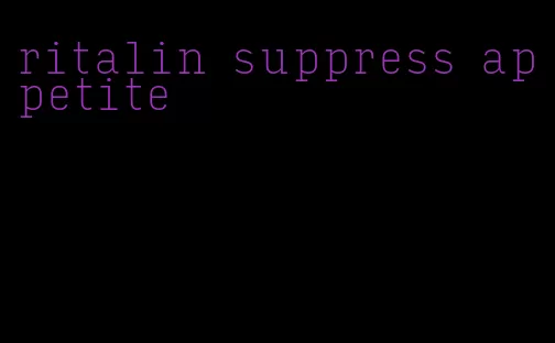 ritalin suppress appetite